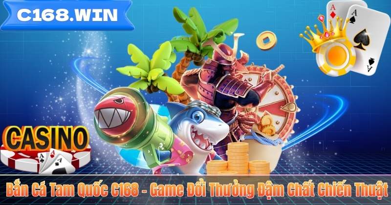Bắn Cá Tam Quốc C168 – Game Đổi Thưởng Đậm Chất Chiến Thuật